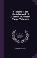 A History of the Mental Growth of Mankind in Ancient Times, Volume 3 1358865728 Book Cover