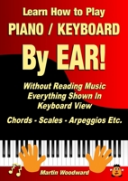 Learn How to Play Piano / Keyboard By EAR! Without Reading Music: Everything Shown In Keyboard View Chords - Scales - Arpeggios Etc. 1470958775 Book Cover