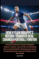 How Kylian Mbappé’s Record Transfer Deal Changed Football Forever: Unlock the Secrets of Kylian Mbappé’s Historic Transfer, How His Record-Breaking ... Passion Among Football Lovers Worldwide B0FHKSZ42G Book Cover