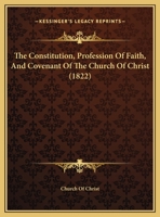 The Constitution, Profession Of Faith, And Covenant Of The Church Of Christ 1169578918 Book Cover