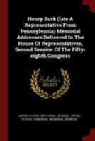 Henry Burk (Late a Representative from Pennsylvania) Memorial Addresses Delivered in the House of Representatives, Second Session of the Fifty-Eighth Congress 0353452777 Book Cover