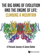 Big Bang of Evolution and the Engine of Life, The: Climbing a Mountain - A Personal Journey of James Barber 9811205884 Book Cover