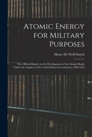 Atomic Energy for Military Purposes; the Official Report on the Development of the Atomic Bomb Under the Auspices of the United States Government, 1940-1945 1015421628 Book Cover