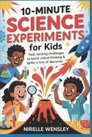 10-Minute Science Experiments for Kids: Fast, Exciting Challenges to Teach Critical Thinking & Ignite a Love of Discovery B0FJ64L9ZN Book Cover