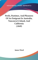 Perils, Pastimes, And Pleasures Of An Emigrant In Australia, Vancouver's Island, And California 116543492X Book Cover