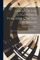 Tablas De Los Logaritmos Vulgares Con Seis Decimales: Dispuestas A Doble Entrada Por Un Nuevo M�todo ... 1020952539 Book Cover