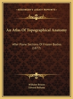 An atlas of topographical anatomy: After plane sections of frozen bodies. Translated by Edward Bellamy 0548894655 Book Cover