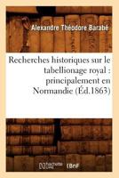 Recherches Historiques Sur Le Tabellionage Royal: Principalement En Normandie (A0/00d.1863) 2012621813 Book Cover