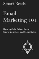 Email Marketing 101: How to Gain Subscribers, Grow Your List and Make Sales 1546423591 Book Cover