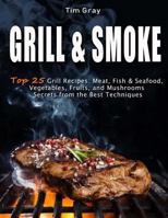 GRILL & SMOKE Top 25 Grill Recipes: Meat, Fish & Seafood, Vegetables, Fruits, and Mushrooms (Secrets from the Best Techniques) 1719341648 Book Cover