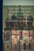 The Last Days of Alexander, and the First Days of Nicholas, Emperors of Russia 1443714089 Book Cover