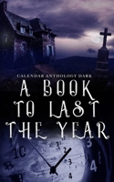 A Book to Last the Year: Volume 3 - Horror/Dark/Very Dark (A Calendar Anthology) 1654299928 Book Cover