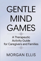 Gentle Mind Games: A Therapeutic Activity Guide for Caregivers and Families B0GZZSR9D3 Book Cover