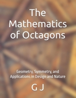The Mathematics of Octagons: Geometry, Symmetry, and Applications in Design and Nature B0F9XNPGY1 Book Cover