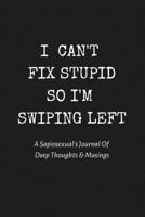 I Can't Fix Stupid So I'm Swiping Left: A Sapiosexual's Journal Of Deep Thoughts & Musings: Perfect Gift/Must Have Notebook For Those Who Are Sexually Attracted to Intelligence 1694868168 Book Cover