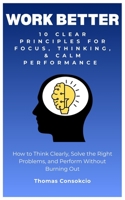 Work Better: 10 Clear Principles for Focus, Thinking, and Calm Performance: How to Think Clearly, Solve the Right Problems, and Perform Without Burning Out B0GT11RSC2 Book Cover