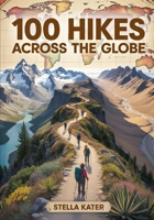 100 HIKES ACROSS THE GLOBE: The Ultimate World Atlas of Scenic Trails, Geography Maps & Outdoor Adventures for Explorers of All Ages B0FVLDZNLY Book Cover