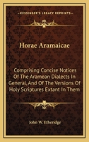 Horae Aramaicae: Comprising Concise Notices Of The Aramean Dialects In General, And Of The Versions Of Holy Scriptures Extant In Them 1016814313 Book Cover