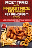 Ricettario Della Friggitrice ad Aria per Principianti 2021: La Guida Definitiva Per Sorprendere La Famiglia E Gli Amici Cucinando Pasti Sani Con Poco Budget Con Ricette Deliziose, Veloci E Facili Da P 1802410643 Book Cover