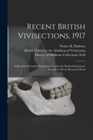Recent British Vivisections, 1917: a Record of Cruelties Perpetrated Under the National Insurance Act and in Private Research Work 1014621097 Book Cover