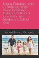 Raising Capable Hearts: A Stage-by-Stage Guide to Building Resilience, Skills, and Connection from Newborn to School Age: Ways to Foster Decision-Making, Social Strength, & a Love of Life and People B0H14VQKG6 Book Cover