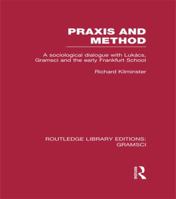 Praxis and method: A sociological dialogue with Lukacs, Gramsci and the early Frankfurt School (International library of sociology) 1138979201 Book Cover