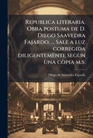 Republica literaria. Obra postuma de D. Diego Saavedra Fajardo, ... Sale a luz corregida diligentemènte segùn ùna còpia m.s. (Spanish Edition) 1023985802 Book Cover