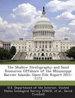 The Shallow Stratigraphy and Sand Resources Offshore of the Mississippi Barrier Islands: Open-File Report 2011-1173 1288720785 Book Cover