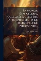 La Morale Evangelique, Comparee a Celle Des Differentes Sectes de Religion Et de Philosophie... 1273616154 Book Cover