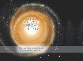 THE MESSAGE FROM THE ALL: The Prophecy of God Today. Not the Word of the Bible 1890841366 Book Cover