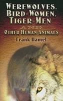 Werewolves, Bird-Women, Tiger-Men and Other Human Animals 1162612525 Book Cover