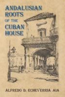 Andalusian Roots of the Cuban House: Syncretism of Islamic, Spanish and Cuban Architecture 1494727218 Book Cover