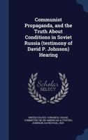 Communist propaganda, and the truth about conditions in Soviet Russia (testimony of David P. Johnson) Hearing 1019258055 Book Cover