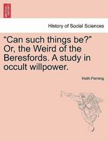 "Can such things be?" Or, the Weird of the Beresfords. A study in occult willpower. 1241204942 Book Cover
