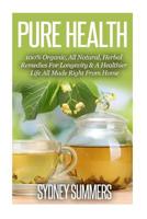 Pure Health: 100% Organic, All Natural, Herbal Remedies For Longevity & A Healthier Life All Made Right From Home 1505481791 Book Cover