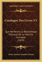 Catalogue Des Livres V3: Que Renferme La Bibliotheque Publique De La Ville De Grenoble (1839) 1161031316 Book Cover