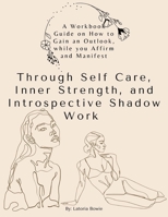 A Workbook Guide, on How to Gain an Outlook, while you Affirm and Manifest: Through Self-Care, Inner Strength, and Introspective Shadow Work B08YHZTVSD Book Cover