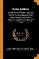 Choice Emblems: Natural, Historical, Fabulous, Moral and Divine, for the Improvement and Pastime of Youth: Ornamented With Near Fifty Handsome ... Pleasing and Familiar Descriptions to Each, I B0BQQ54KY4 Book Cover