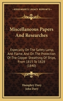 Miscellaneous Papers And Researches: Especially On The Safety Lamp, And Flame, And On The Protection Of The Copper Sheathing Of Ships, From 1815 To 1828 1437323871 Book Cover