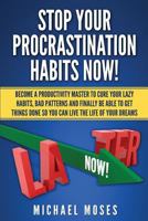 Stop Your Procrastination Habits Now!: Become a Productivity Master to Cure Your Lazy Habits, Bad Patterns and Finally Be Able to Get Things Done So You Can Live the Life of Your Dreams 1500895261 Book Cover