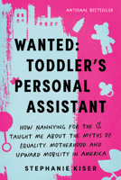 Wanted: Toddler's Personal Assistant: How Nannying for the 1% Taught Me about the Myths of Equality, Motherhood, and Upward Mobility in America 1728298164 Book Cover