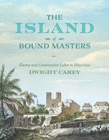 The Island of Bound Masters: Slavery and Construction Labor in Mauritius 0813955440 Book Cover