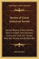 Stories of Great American Scouts: Daniel Boone, Simon Kenton, Davy Crockett, Sam Houston, Lewis and Clark, Kit Carson, Wild Bill Hickok and Buffalo Bill 1417940131 Book Cover