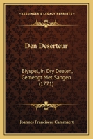 Den Deserteur: Blyspel, In Dry Deelen, Gemengt Met Sangen (1771) 1104728508 Book Cover
