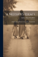 A Mother's Ideals: A Kindergarten Mother's Conception of Family Life 1021354694 Book Cover
