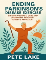 ENDING PARKINSONS DISEASE EXERCISE: FINDING COURAGE, CARE AND COMMUNITY THROUGH DORSEYS APPROACH B0FQHQ5ZYV Book Cover
