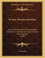 De Sole Alfonsino Restituto: Simul Et De Diametris Et Parallaxibus Luminarium, Semidiametro Que Umbrae Terae Epistola 1161999833 Book Cover