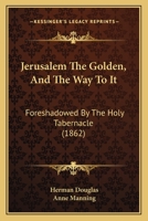 Jerusalem the Golden, and the Way to It, Foreshadowed by the Holy Tabernacle 1164911600 Book Cover