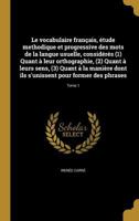 Le Vocabulaire Fran�ais: �tude Methodique Et Progressive Des Mots de la Langue Usuelle, Consid�r�s 1. Quant � Leur Orthographie; 2. Quant � Leurs Sens; 3. Quant � La Mani�re Dont Ils s'Unissent Pour F 1372700404 Book Cover