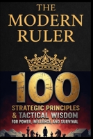 The Modern Ruler: 100 Strategic Principles & Tactical Wisdom for Power, Influence, and Survival B0GS67N7TN Book Cover